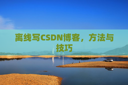 离线写CSDN博客,方法与技巧